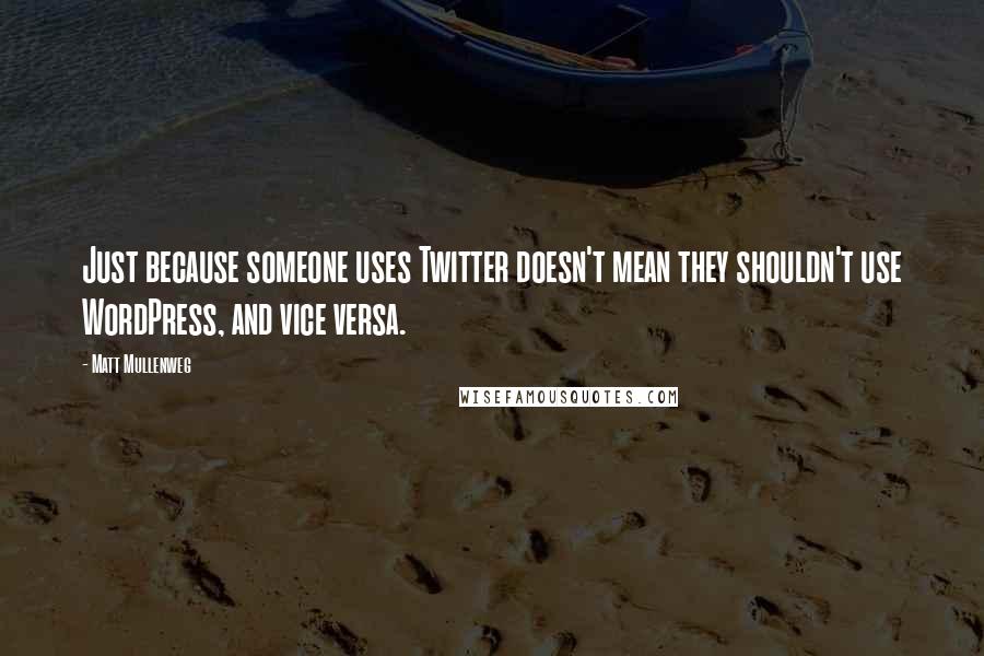 Matt Mullenweg Quotes: Just because someone uses Twitter doesn't mean they shouldn't use WordPress, and vice versa.