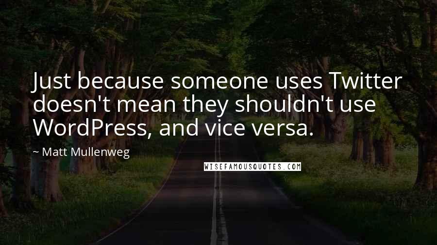 Matt Mullenweg Quotes: Just because someone uses Twitter doesn't mean they shouldn't use WordPress, and vice versa.