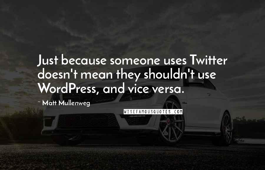 Matt Mullenweg Quotes: Just because someone uses Twitter doesn't mean they shouldn't use WordPress, and vice versa.