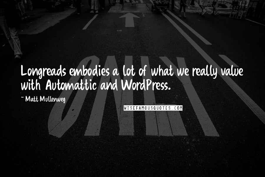 Matt Mullenweg Quotes: Longreads embodies a lot of what we really value with Automattic and WordPress.