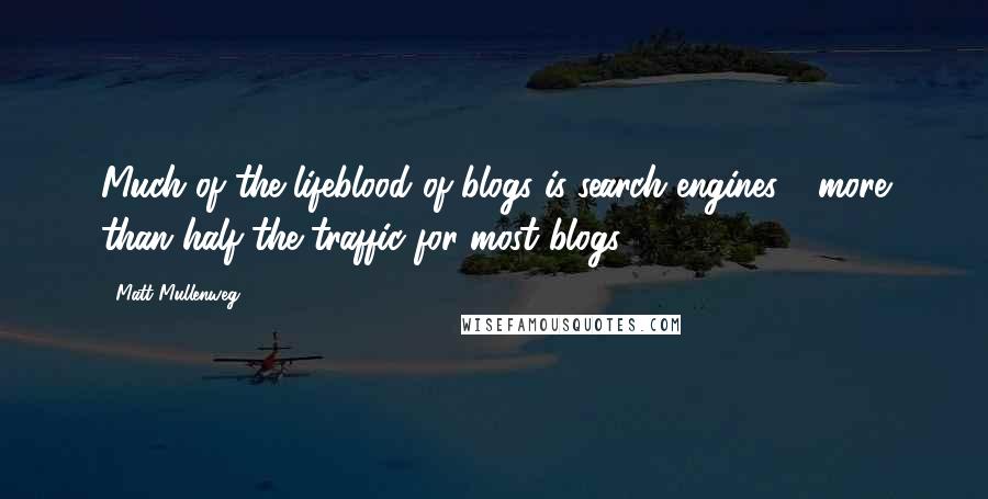 Matt Mullenweg Quotes: Much of the lifeblood of blogs is search engines - more than half the traffic for most blogs.