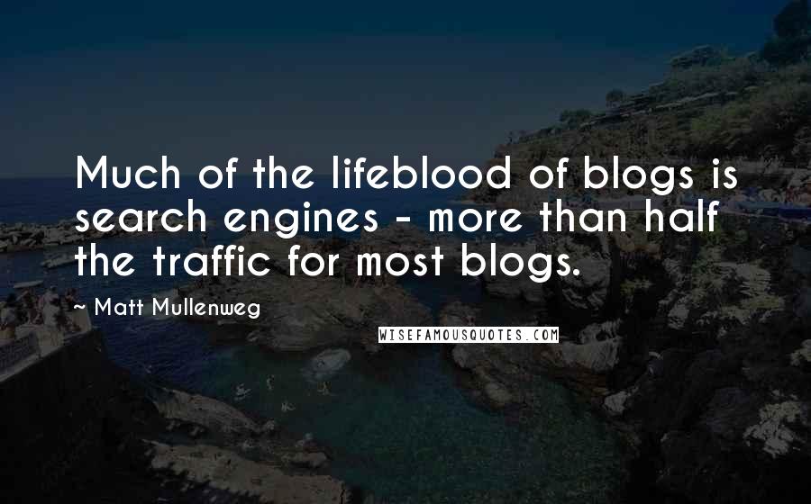 Matt Mullenweg Quotes: Much of the lifeblood of blogs is search engines - more than half the traffic for most blogs.