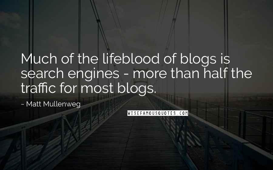 Matt Mullenweg Quotes: Much of the lifeblood of blogs is search engines - more than half the traffic for most blogs.