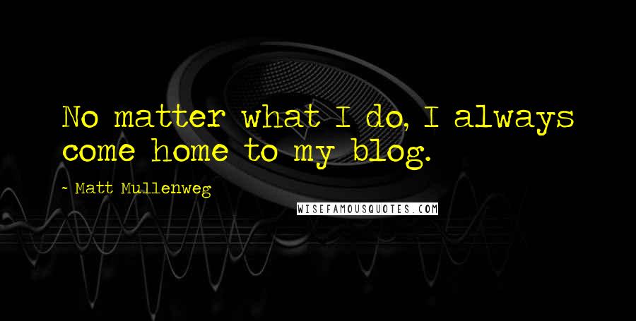 Matt Mullenweg Quotes: No matter what I do, I always come home to my blog.
