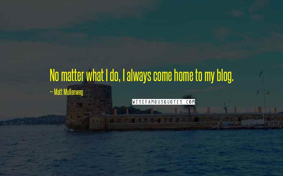 Matt Mullenweg Quotes: No matter what I do, I always come home to my blog.