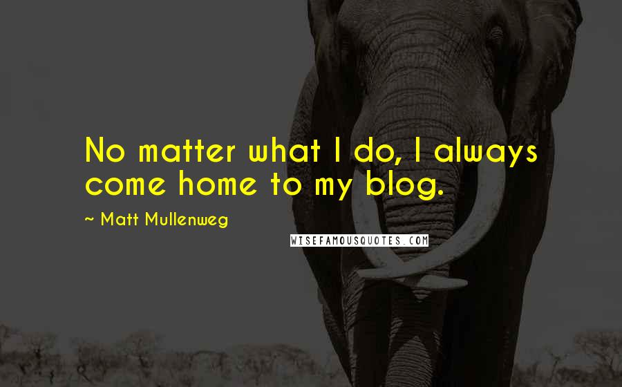 Matt Mullenweg Quotes: No matter what I do, I always come home to my blog.