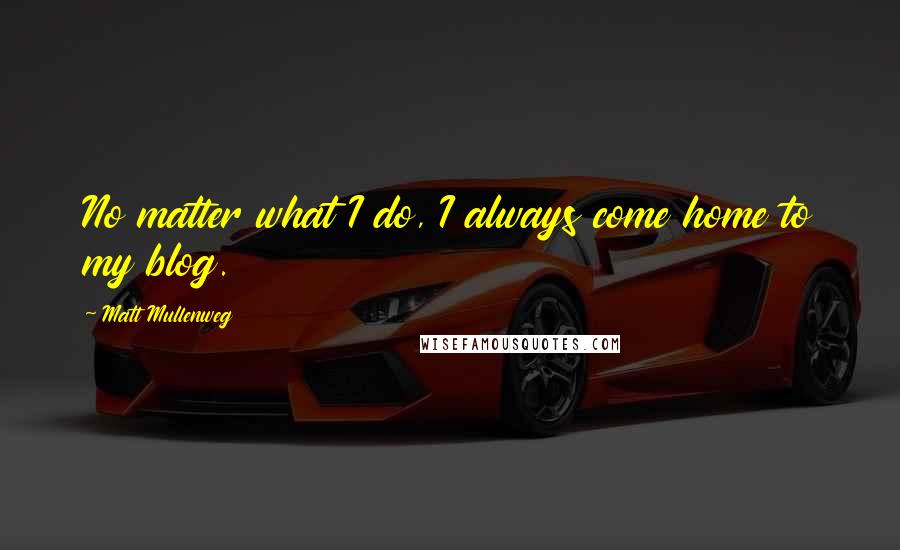 Matt Mullenweg Quotes: No matter what I do, I always come home to my blog.