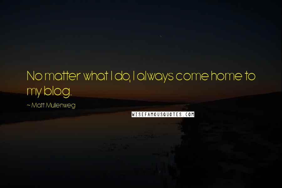 Matt Mullenweg Quotes: No matter what I do, I always come home to my blog.