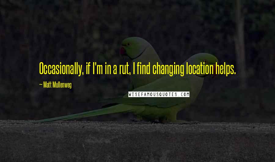 Matt Mullenweg Quotes: Occasionally, if I'm in a rut, I find changing location helps.
