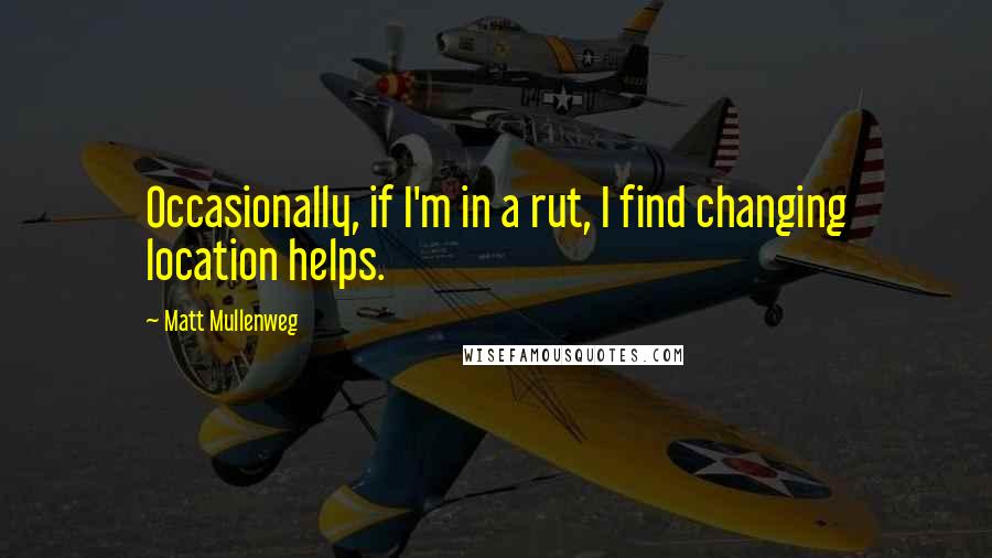 Matt Mullenweg Quotes: Occasionally, if I'm in a rut, I find changing location helps.