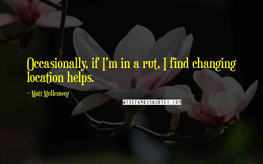 Matt Mullenweg Quotes: Occasionally, if I'm in a rut, I find changing location helps.