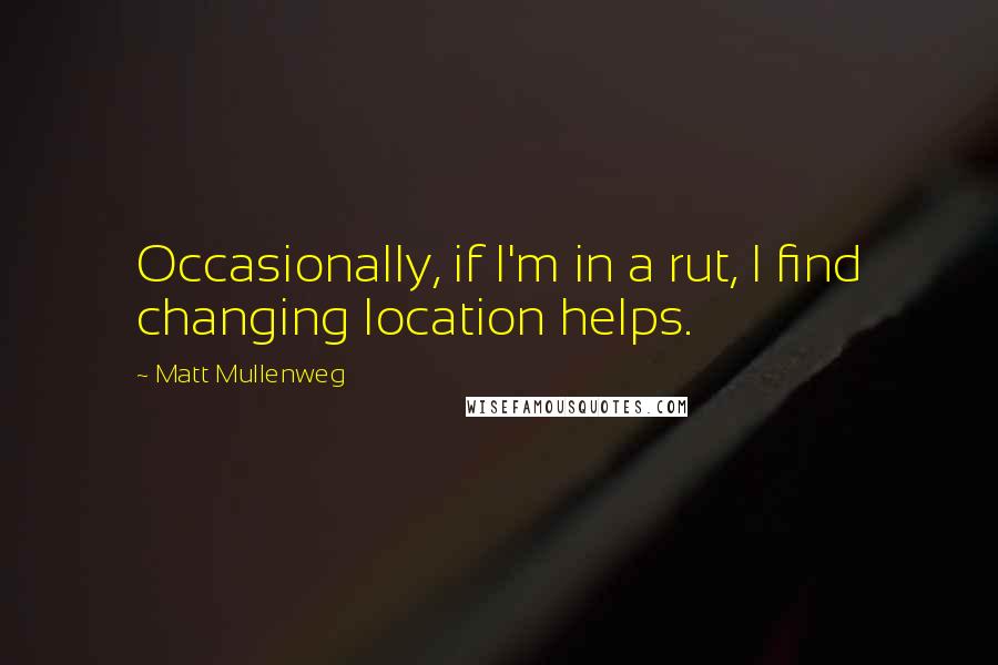 Matt Mullenweg Quotes: Occasionally, if I'm in a rut, I find changing location helps.