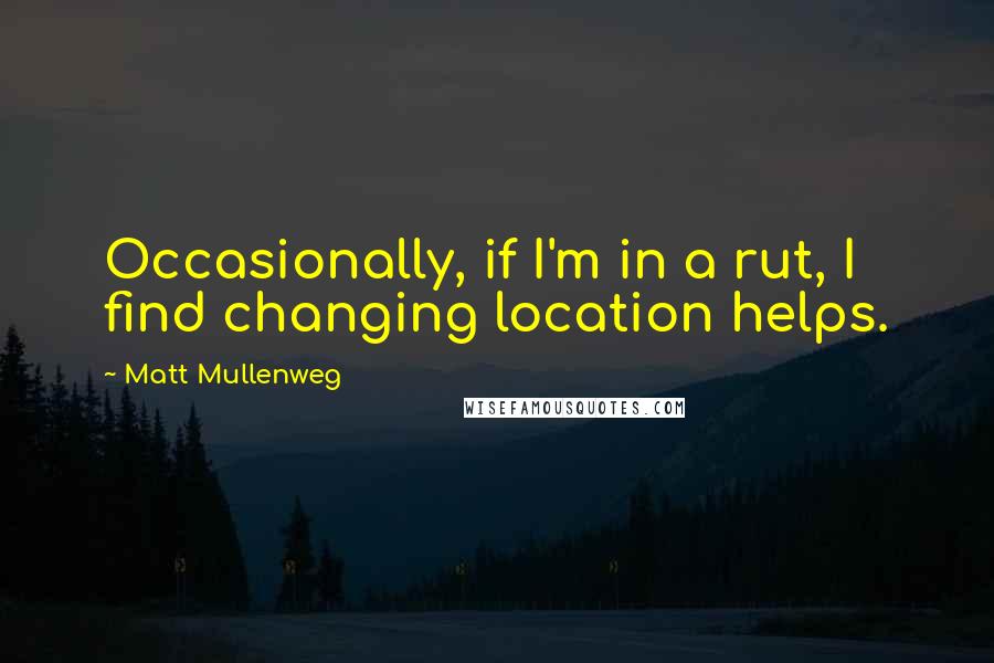 Matt Mullenweg Quotes: Occasionally, if I'm in a rut, I find changing location helps.