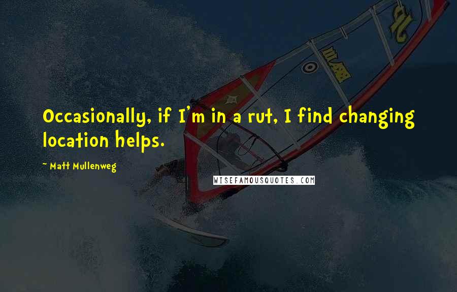 Matt Mullenweg Quotes: Occasionally, if I'm in a rut, I find changing location helps.