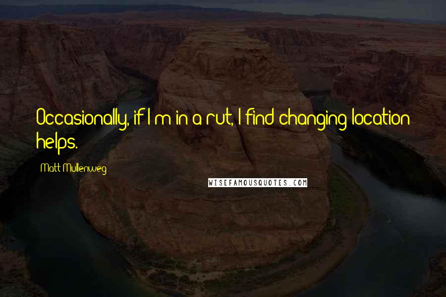 Matt Mullenweg Quotes: Occasionally, if I'm in a rut, I find changing location helps.