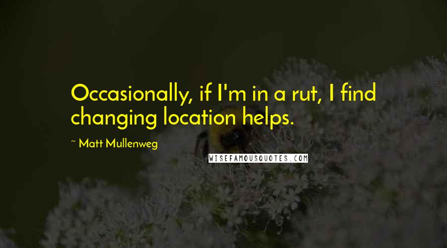 Matt Mullenweg Quotes: Occasionally, if I'm in a rut, I find changing location helps.