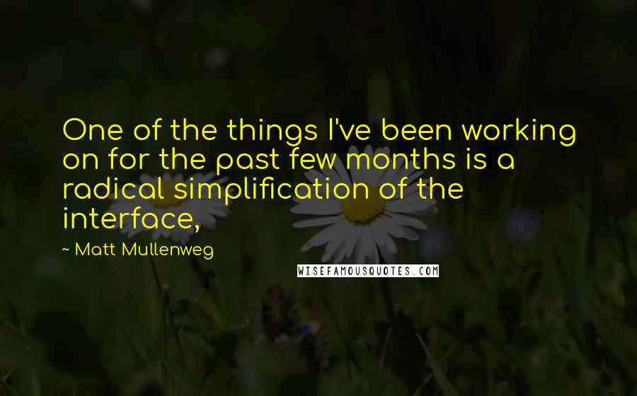 Matt Mullenweg Quotes: One of the things I've been working on for the past few months is a radical simplification of the interface,