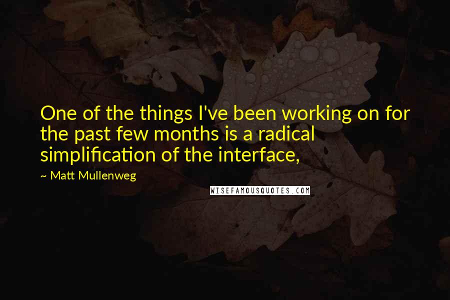 Matt Mullenweg Quotes: One of the things I've been working on for the past few months is a radical simplification of the interface,