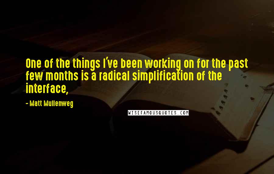 Matt Mullenweg Quotes: One of the things I've been working on for the past few months is a radical simplification of the interface,