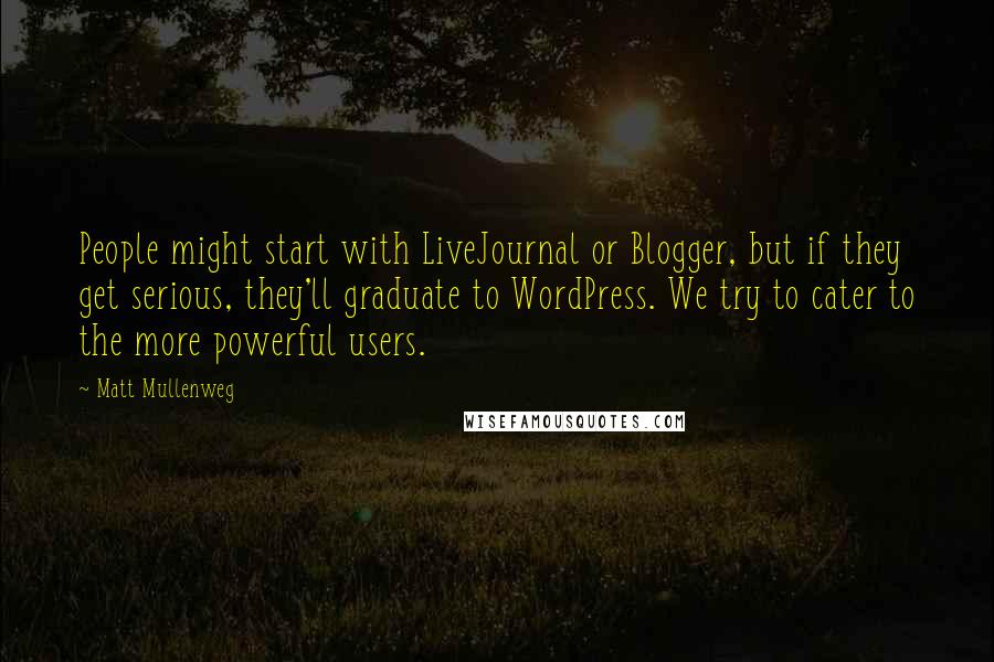 Matt Mullenweg Quotes: People might start with LiveJournal or Blogger, but if they get serious, they'll graduate to WordPress. We try to cater to the more powerful users.