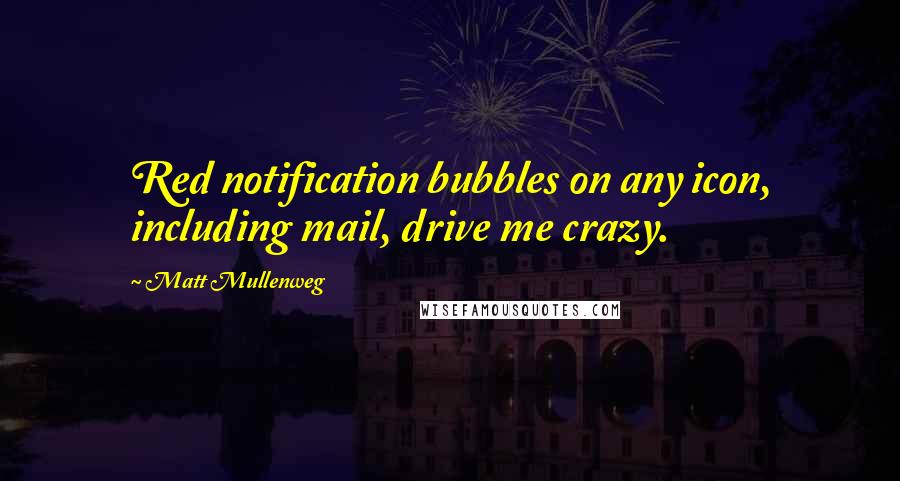 Matt Mullenweg Quotes: Red notification bubbles on any icon, including mail, drive me crazy.