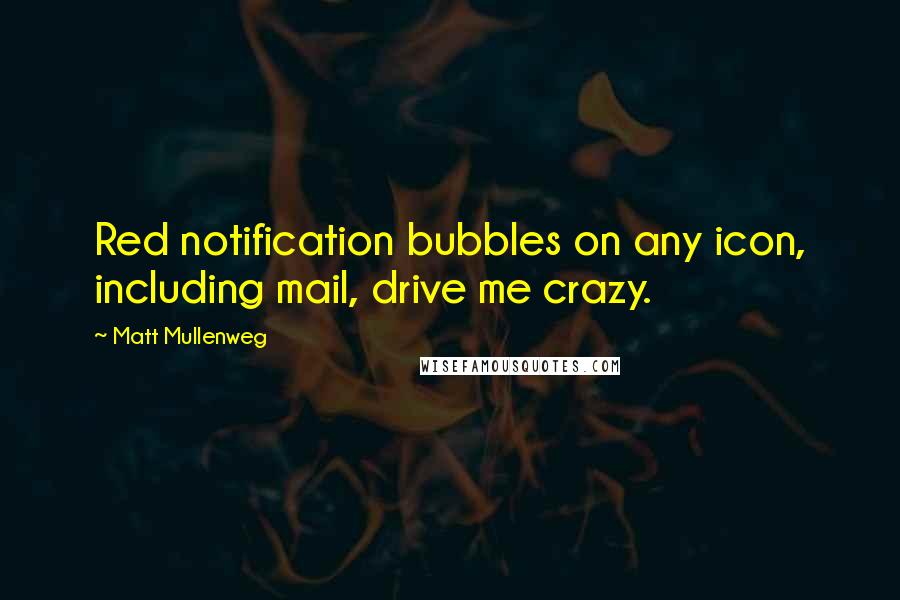 Matt Mullenweg Quotes: Red notification bubbles on any icon, including mail, drive me crazy.