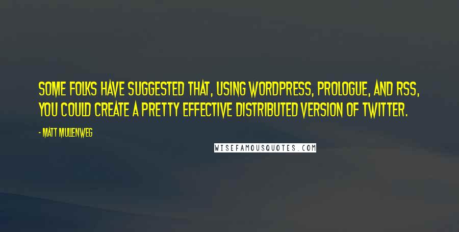 Matt Mullenweg Quotes: Some folks have suggested that, using WordPress, Prologue, and RSS, you could create a pretty effective distributed version of Twitter.