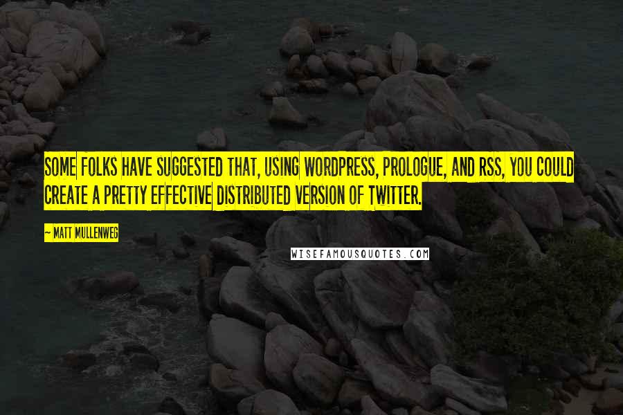 Matt Mullenweg Quotes: Some folks have suggested that, using WordPress, Prologue, and RSS, you could create a pretty effective distributed version of Twitter.