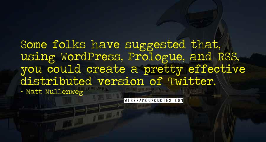 Matt Mullenweg Quotes: Some folks have suggested that, using WordPress, Prologue, and RSS, you could create a pretty effective distributed version of Twitter.