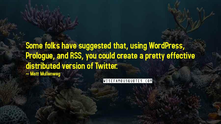 Matt Mullenweg Quotes: Some folks have suggested that, using WordPress, Prologue, and RSS, you could create a pretty effective distributed version of Twitter.