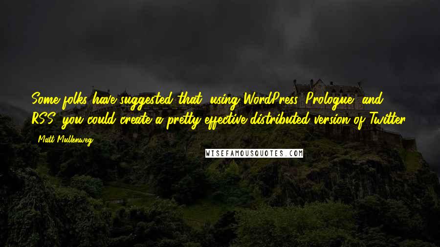 Matt Mullenweg Quotes: Some folks have suggested that, using WordPress, Prologue, and RSS, you could create a pretty effective distributed version of Twitter.