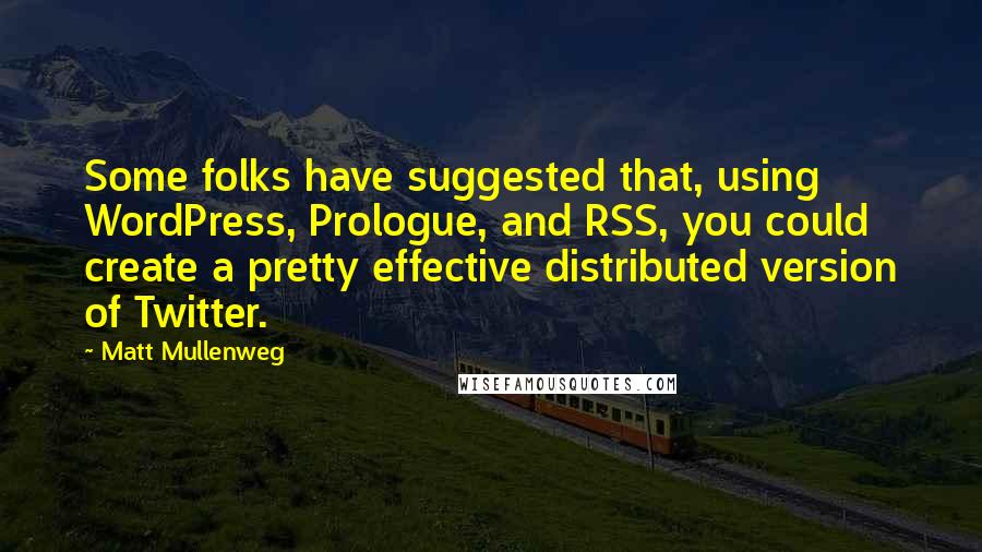 Matt Mullenweg Quotes: Some folks have suggested that, using WordPress, Prologue, and RSS, you could create a pretty effective distributed version of Twitter.