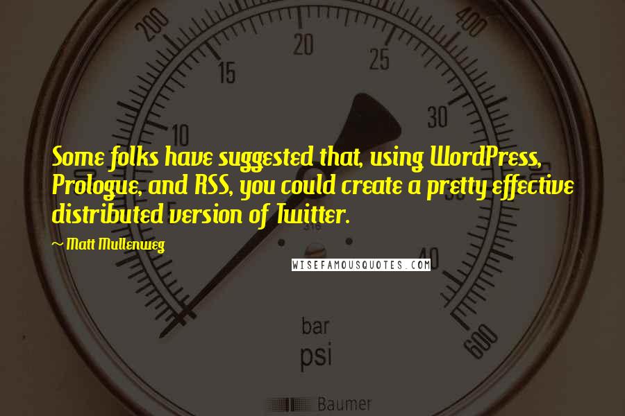 Matt Mullenweg Quotes: Some folks have suggested that, using WordPress, Prologue, and RSS, you could create a pretty effective distributed version of Twitter.