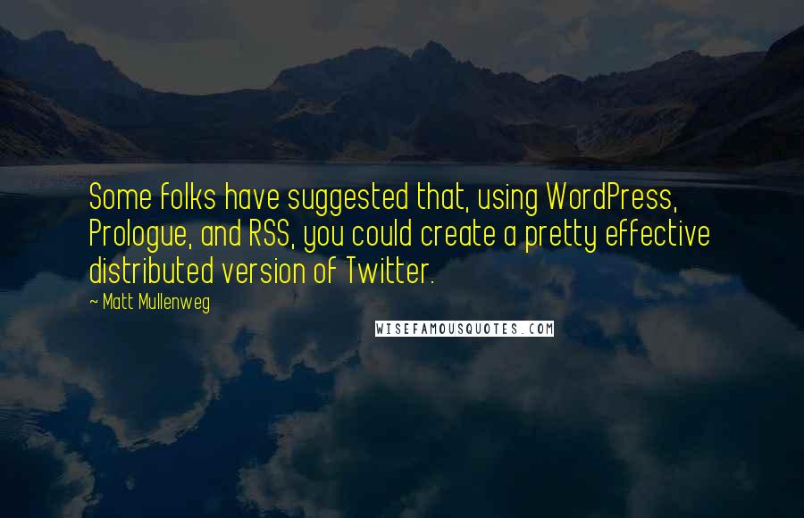 Matt Mullenweg Quotes: Some folks have suggested that, using WordPress, Prologue, and RSS, you could create a pretty effective distributed version of Twitter.