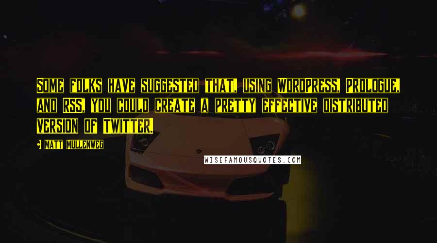 Matt Mullenweg Quotes: Some folks have suggested that, using WordPress, Prologue, and RSS, you could create a pretty effective distributed version of Twitter.