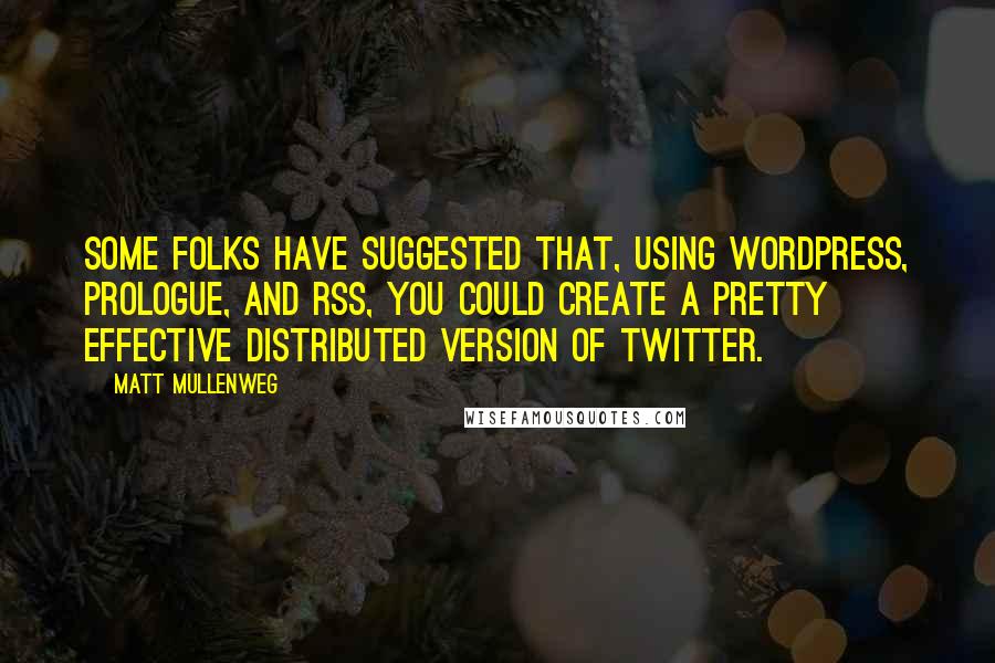 Matt Mullenweg Quotes: Some folks have suggested that, using WordPress, Prologue, and RSS, you could create a pretty effective distributed version of Twitter.