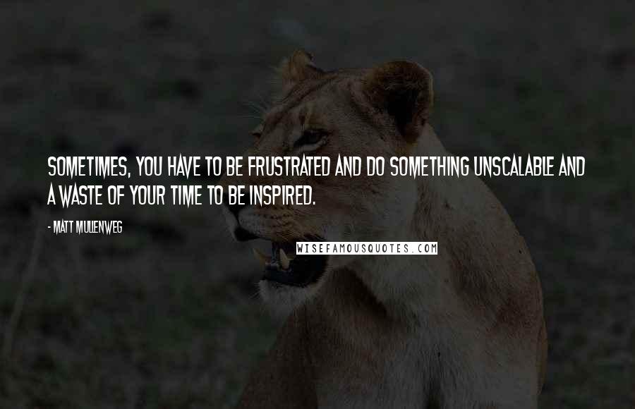 Matt Mullenweg Quotes: Sometimes, you have to be frustrated and do something unscalable and a waste of your time to be inspired.