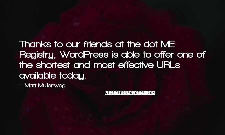 Matt Mullenweg Quotes: Thanks to our friends at the dot-ME Registry, WordPress is able to offer one of the shortest and most effective URLs available today.