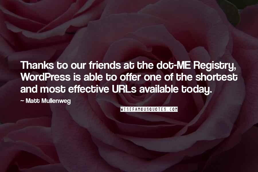 Matt Mullenweg Quotes: Thanks to our friends at the dot-ME Registry, WordPress is able to offer one of the shortest and most effective URLs available today.