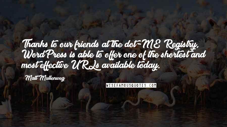 Matt Mullenweg Quotes: Thanks to our friends at the dot-ME Registry, WordPress is able to offer one of the shortest and most effective URLs available today.