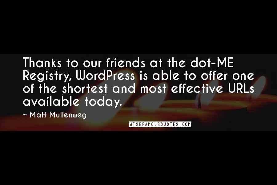 Matt Mullenweg Quotes: Thanks to our friends at the dot-ME Registry, WordPress is able to offer one of the shortest and most effective URLs available today.