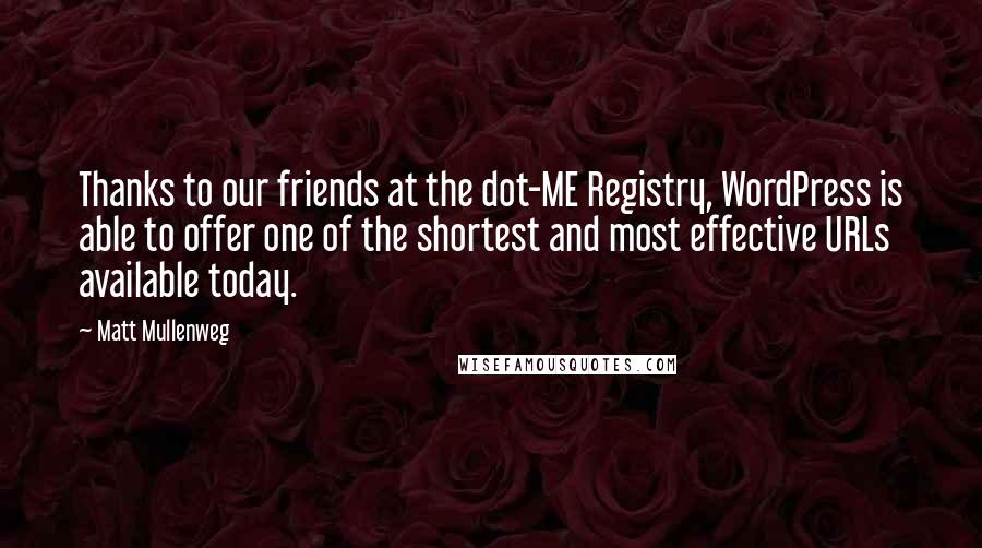 Matt Mullenweg Quotes: Thanks to our friends at the dot-ME Registry, WordPress is able to offer one of the shortest and most effective URLs available today.