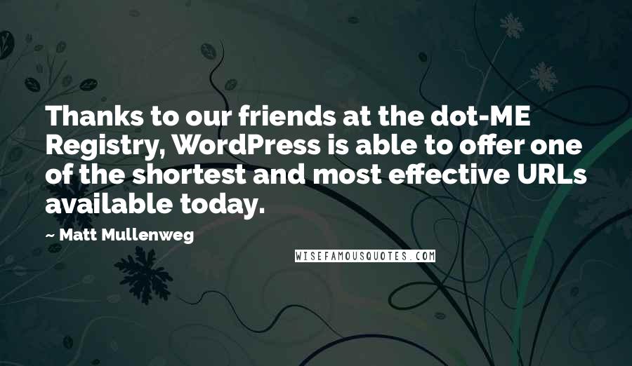 Matt Mullenweg Quotes: Thanks to our friends at the dot-ME Registry, WordPress is able to offer one of the shortest and most effective URLs available today.