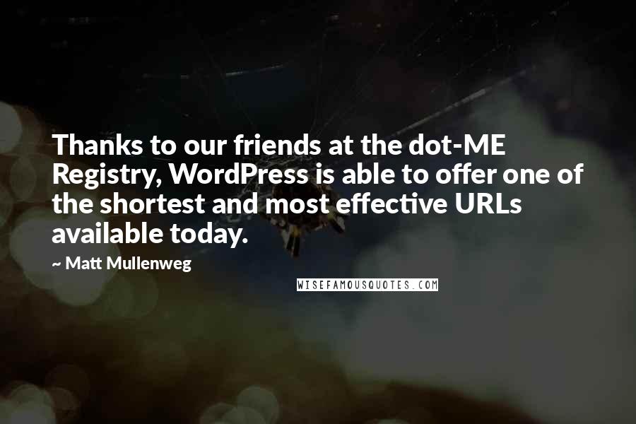 Matt Mullenweg Quotes: Thanks to our friends at the dot-ME Registry, WordPress is able to offer one of the shortest and most effective URLs available today.