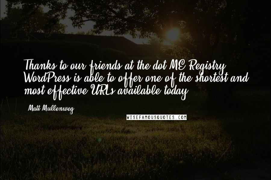 Matt Mullenweg Quotes: Thanks to our friends at the dot-ME Registry, WordPress is able to offer one of the shortest and most effective URLs available today.