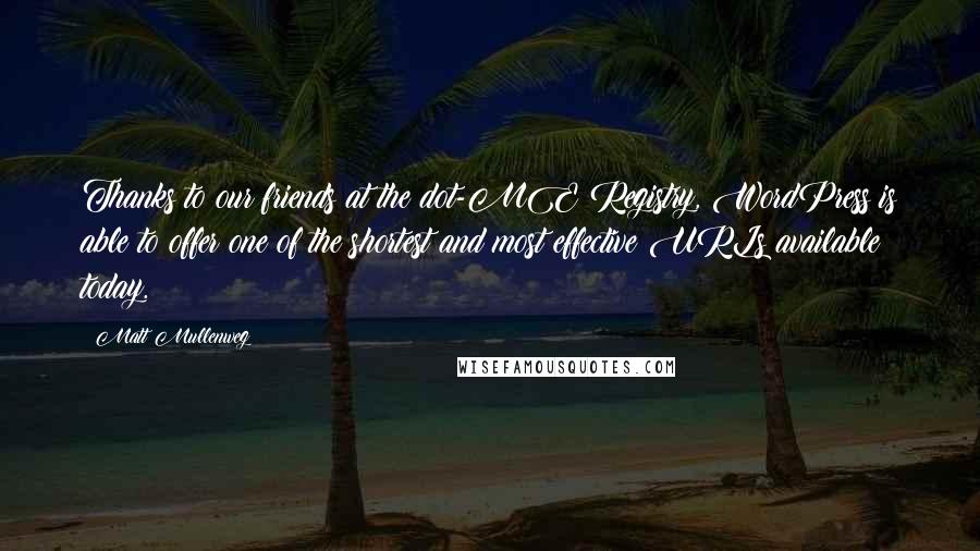 Matt Mullenweg Quotes: Thanks to our friends at the dot-ME Registry, WordPress is able to offer one of the shortest and most effective URLs available today.
