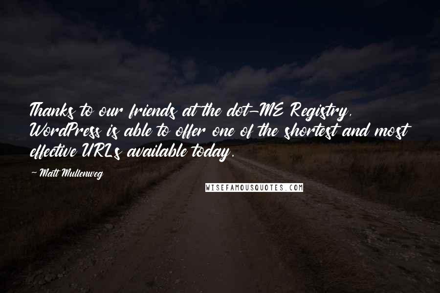 Matt Mullenweg Quotes: Thanks to our friends at the dot-ME Registry, WordPress is able to offer one of the shortest and most effective URLs available today.