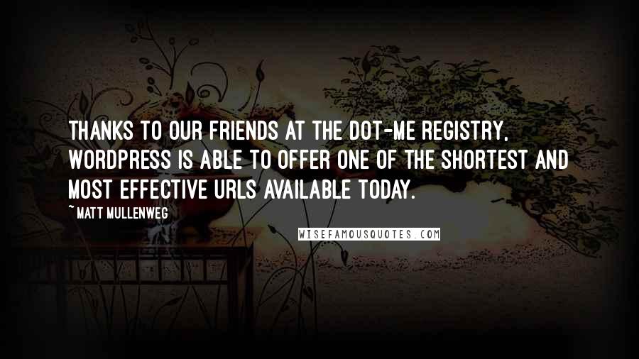 Matt Mullenweg Quotes: Thanks to our friends at the dot-ME Registry, WordPress is able to offer one of the shortest and most effective URLs available today.