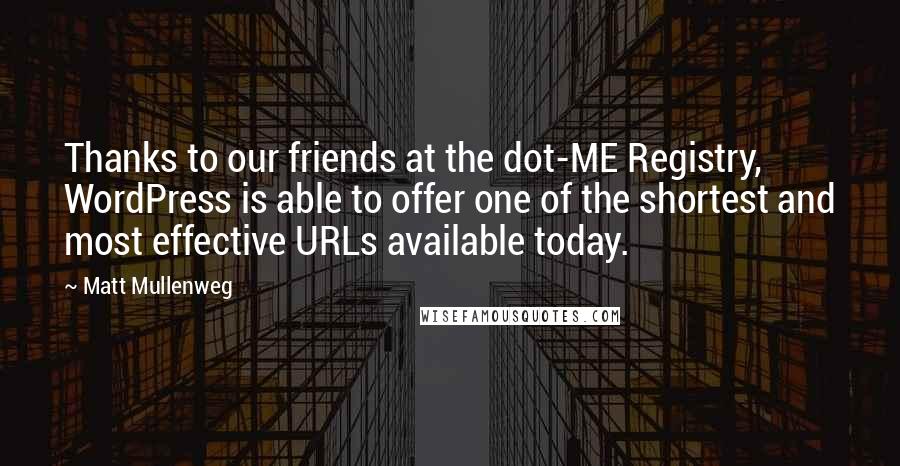 Matt Mullenweg Quotes: Thanks to our friends at the dot-ME Registry, WordPress is able to offer one of the shortest and most effective URLs available today.