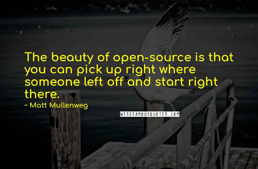 Matt Mullenweg Quotes: The beauty of open-source is that you can pick up right where someone left off and start right there.